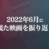 2022年6月に観た映画を振り返る〈感想記事の一覧〉