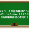 6-2:カメラ、その他の機材について②V-logカメラ、ハンディカムその他アクセサリー【動画編集者初心者向け】