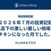 ２０２６年７月の投資記録　乱高下の激しい厳しい相場でチキンになった月でした。