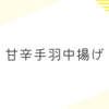 甘辛ダレの「手羽中揚げ」