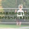 子供が車内熱中症になりやすい理由は？親がやるべき対策まとめ