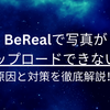 BeReal(ビーリアル)で写真がアップロードできない？上がらない原因と対策を徹底解説！
