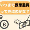 そいえば平成の頃には仮想通貨って呼んでたよねー　って時代が来る