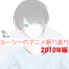 ルーシーのアニメ振り返り 2010年
