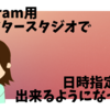 Instagram用クリエイタースタジオで日時指定投稿が出来るようになってた！