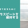 完走するために必要な要素【持ちスピードの維持】とは！？
