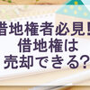借地権は売却できる？借地権者必見！！