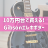 10万円台で買える！Gibsonエレキギター