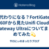 代わりになる？FortiGate 60Fから見たUnifi Cloud Gateway Ultraについてまとめてみた💫