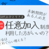 【50代】年金・任意加入制度は利用すべきか・試算してみた【おひとりさま】