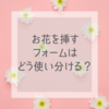 お花を挿すフォームはどう使い分けるのですか？