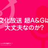 文化放送A&Gは大丈夫なのか…？