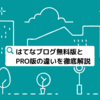 【はてなブログ無料版とPRO版を徹底解説】様々なメリットやデメリットを比較してみました！