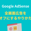 Googleアドセンスの全画面広告の消しかた