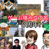 【祝】誤字脱字まみれの糞ブログ「ゲーム積み立て名人」10周年！