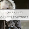 【ネットスラング】『笑笑』『www』を英語で表現すると？