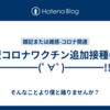 新型コロナワクチン追加接種券ｷﾀ━━━━(ﾟ∀ﾟ)━━━━!!
