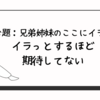 【お題：兄弟姉妹のここにイラッ」イラっとするほど期待してない