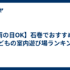 【雨の日OK】石巻でおすすめの子どもの室内遊び場ランキング
