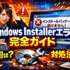 Windows Installer Errorを解消する完全ガイド：起動時に表示される「インストールパッケージを開けません」エラーの原因と対処法