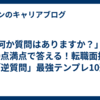 「何か質問はありますか？」に100点満点で答える！転職面接の「逆質問」最強テンプレ10選
