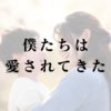 僕たちは愛されてきた