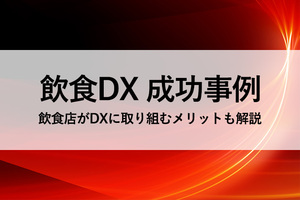 飲食DXの成功事例８選！飲食店がDXに取り組むメリットも解説