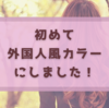 【美容院】初めて外国人風カラーにしました！