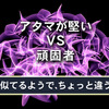 アタマが堅い！という言葉は､｢頑固者｣ という言葉とは､ちょっと違う！