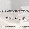 【2歳児へのおすすめ読み聞かせ絵本】けっこんしき