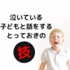 泣いている子どもと話をするとっておきの技を公開