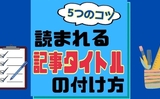 初心者必見！読まれるブログ記事タイトルのつけ方｜5つのコツを伝授