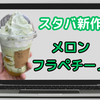 【スタバ新作】「メロンフラペチーノ」オススメのカスタムとは？