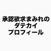 承認欲求まみれのダテカイプロフィール