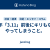 毎年「3.11」前後にキリもなくやってしまうこと。
