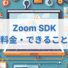 【Zoom SDK】料金やできることは？使い方やZoom Video SDK、Zoom Meeting SDKについても各々解説！