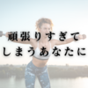 頑張りすぎてしまうあなたに