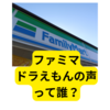 ファミマのドラえもんの声って誰？【ネットの反応まとめ】