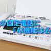 自宅の電話機にFAX機能は必要か？