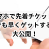 スマホで先着チケットを1秒でも早くゲットするコツ、大公開！