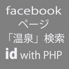 PHP:「温泉」関連facebookページIDをgraphを使い検索。４６０件くらいあった