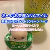 お〜いお茶の絶対もらえるLINEポイント50キャンペーンでANAマイルへソラチカカードで40.5に交換×139本買ってみたレポ