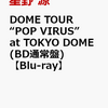 予約受付中！【星野源】DOME TOUR “POP VIRUS” at TOKYO DOME Blu-ray　通販店舗はこちら