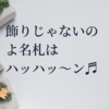 飾りじゃないのよ名札はハッハッ～ン♬