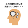 ミスの発生について深掘りしてみる・・・