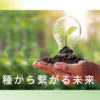 種から繋がる未来へ