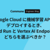 Google Cloud に機械学習 API をデプロイするとき、Cloud Run と Vertex AI Endpoint のどちらを選ぶべきか？
