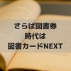 図書券はもう作られていない、図書カードどころか次世代の図書カードNEXTまで登場していた