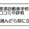 那須自動車学校の合宿免許「評判だけで決めるな・・」