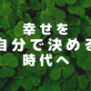 幸せを自分で決める時代へ